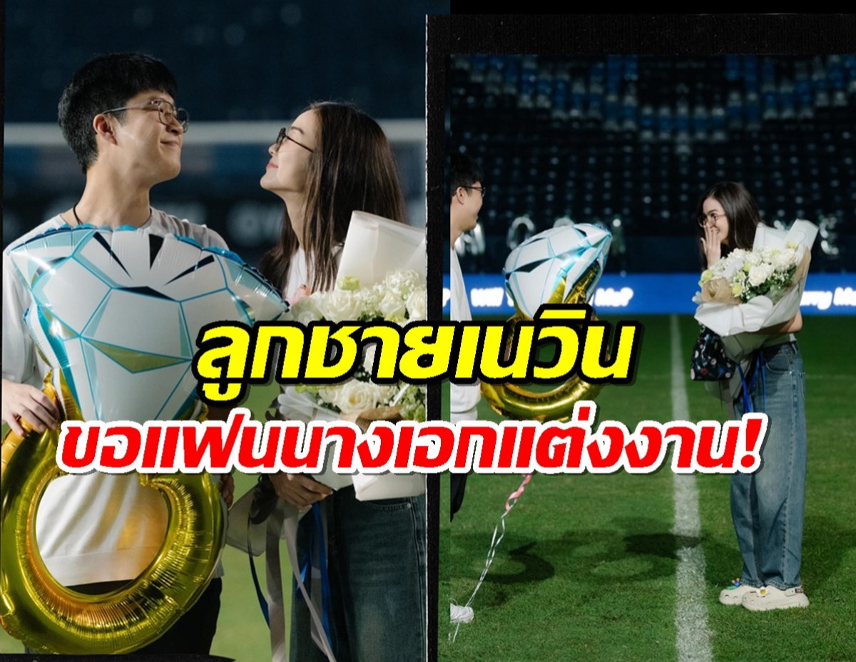 ยินดีด้วย!! ลูกชายเนวิน ชิดชอบ ทำเซอร์ไพรซ์ ขอแฟนนางเอกช่องดังแต่งงาน!