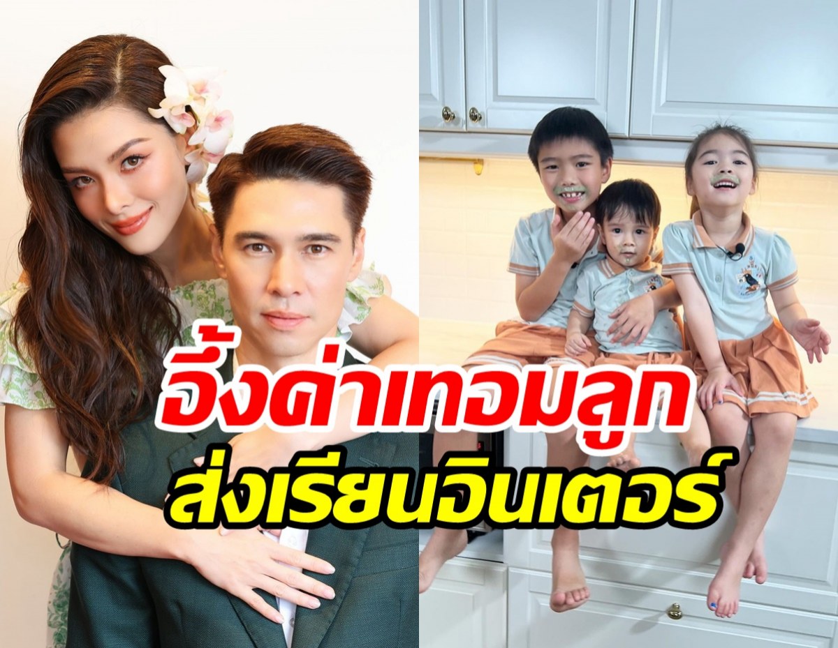 ส่องค่าเทอม แมทธิว-ลีเดีย ส่งลูก3คนเรียนอินเตอร์โอ้โหไม่ธรรมดา