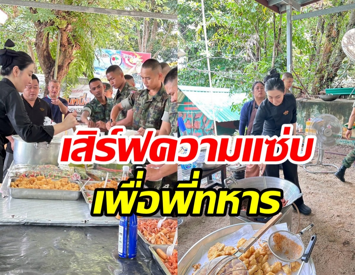 ดาราสาวไม่ห่วงสวย สู้ไฟสู้แดดทำอาหารเสิร์ฟให้กำลังใจทหาร