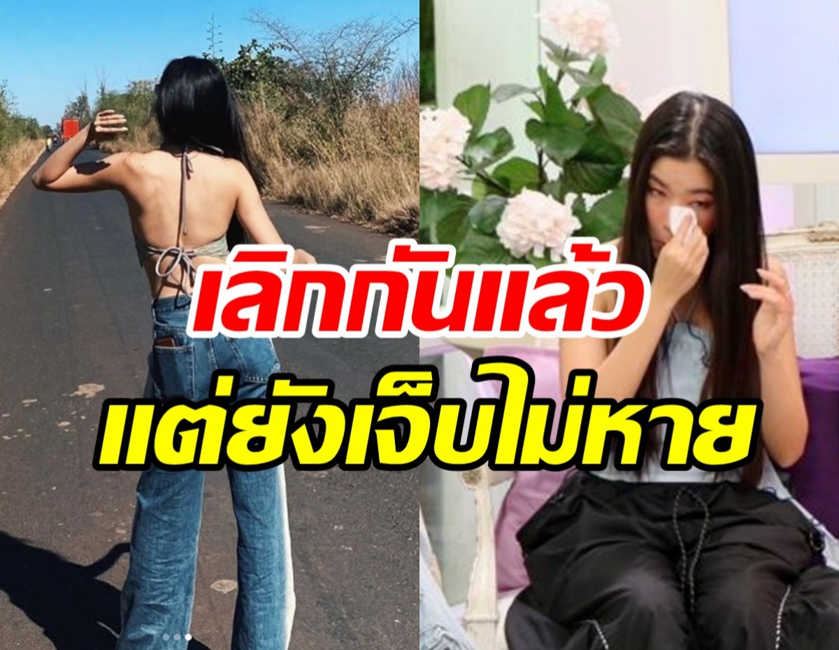 ข้างนอกสดใสข้างในเจียนตาย ดาราสาวร่ำไห้ซ้ำๆ	เลิกกันแล้วแต่เจ็บไม่หาย