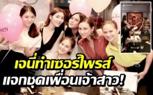 เซอร์ไพรส์แจกชุดเพื่อนเจ้าสาว! “เจนี่” รวมแก๊งนางฟ้า จัดปาร์ตี้สละโสด