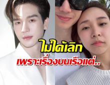 ชัวร์แล้ว! ตงตง ประกาศโสด ลั่นไม่ได้เลิก "สาลี่" เพราะเรื่องบนเรือ แต่เพราะ...