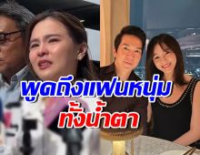 ออม สุชาร์ ร่ำไห้พูดถึงแฟนหนุ่ม แอมป์ พิธา ขอบคุณที่เคียงข้าง