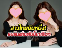 แบรนด์หรูระดับโลกเปิดตัวนางเอกไทย นั่งแท่น Friend of theHouse