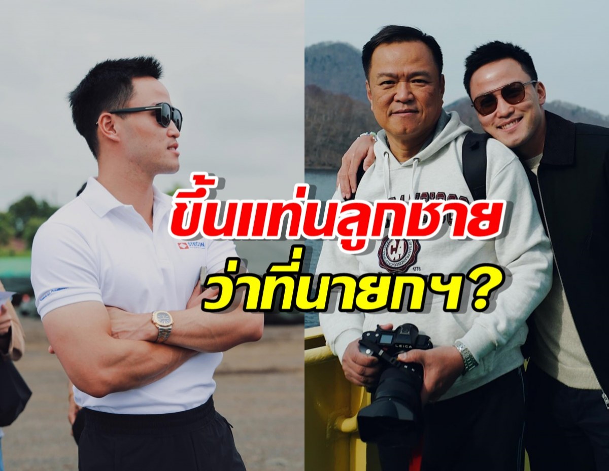 ส่อง เป๊ก เศรณี ลูกชาย เสี่ยหนู อนุทิน ว่าที่นายกฯคนที่32?