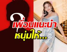  เพื่อนแนะนำหนุ่มใหม่ให้ เบลล่ารับแม้จะโสดแต่มีความสุข