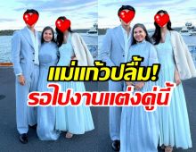 เเม่เเก้ว เปิดโมเมนต์สุดน่ารัก รองานเเต่งพระนางคู่นี้