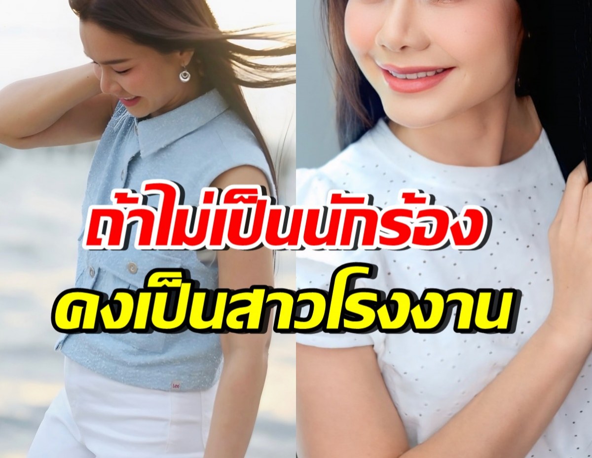 เธอคนนี้พูดตรงๆ ถ้าไม่ได้เป็นนักร้อง ก็คงเป็นสาวโรงงานเหมือนเดิม