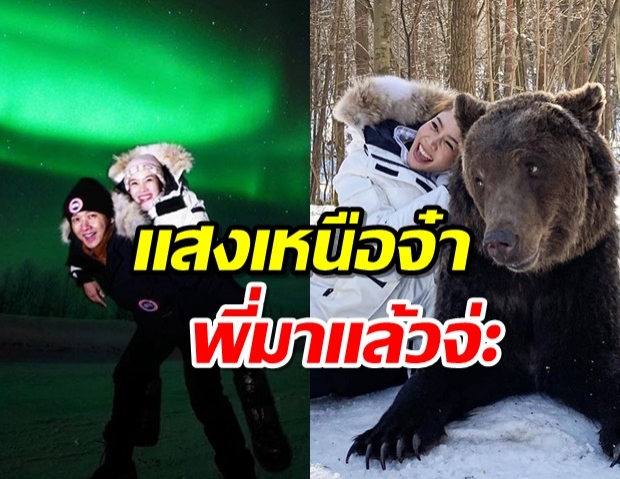 สมใจอยาก โต๋ พา ไบรท์ ฉลองวันเกิดไกลถึงรัสเซีย ชมเเสงเหนือที่รอคอย