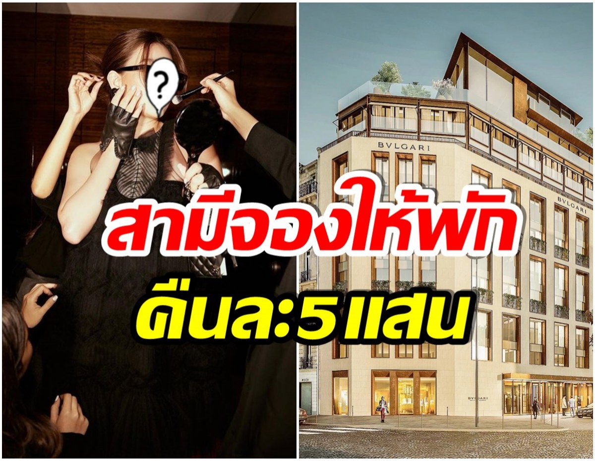 รวยสะบัด! ดาราสาวไทยนอนโรงเเรมหรู Bvlgari กลางปารีส คืนละ 5 แสน 