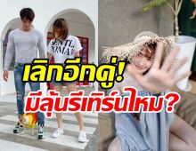   เปิดสาเหตุเลิกคู่รักมาราธอน6ปี ฝ่ายหญิงพูดแล้วมีลุ้นรีเทิร์นไหม?