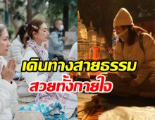  อนุโมทนาสาธุ! นางเอกดังมุ่งทางธรรมบินแสวงบุญไกลถึงอินเดีย