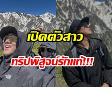 บอกลาความโสด! อดีตพระเอกช่อง7 เปิดตัวเเฟนสาวทริปนี้หวานฉ่ำ