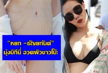 หยก -ธัญยกันต์ นุ่งบิกีนี่ อวดผิวขาวโบ๊ะ สวยจนไม่อาจละสายตา