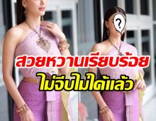 พักขายขำ! นางเอกลูกครึ่งโชว์ความสวยฉบับหญิงไทย โสดได้ไงเนี่ย