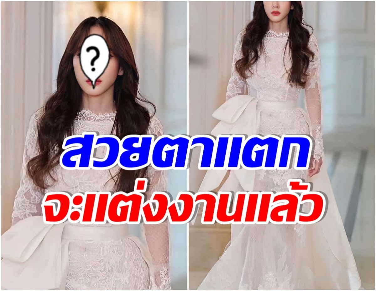 เเตกตื่นถ้วนหน้า เเชร์ว่อนภาพซุปตาร์สาวใส่ชุดเเต่งงาน หรือกำลังจะมีข่าวดี