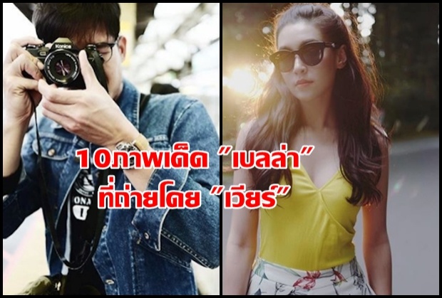 แต่ละรูปแซ่บจริงๆ ส่อง 10ภาพเด็ดเบลล่า ที่ถ่ายโดยตากล้องชื่อ เวียร์